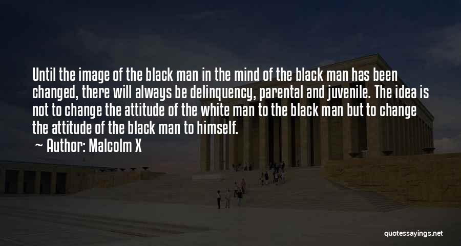 Malcolm X Quotes: Until The Image Of The Black Man In The Mind Of The Black Man Has Been Changed, There Will Always