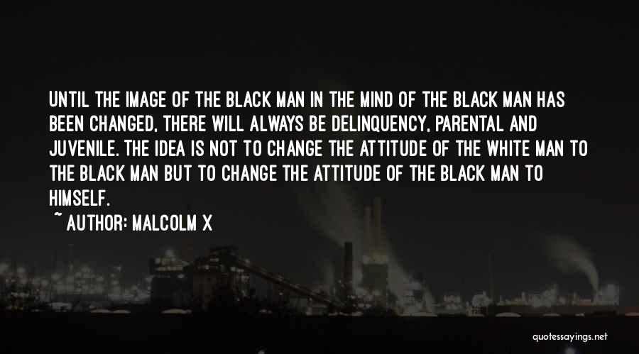Malcolm X Quotes: Until The Image Of The Black Man In The Mind Of The Black Man Has Been Changed, There Will Always