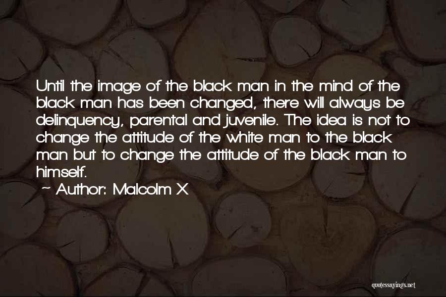 Malcolm X Quotes: Until The Image Of The Black Man In The Mind Of The Black Man Has Been Changed, There Will Always