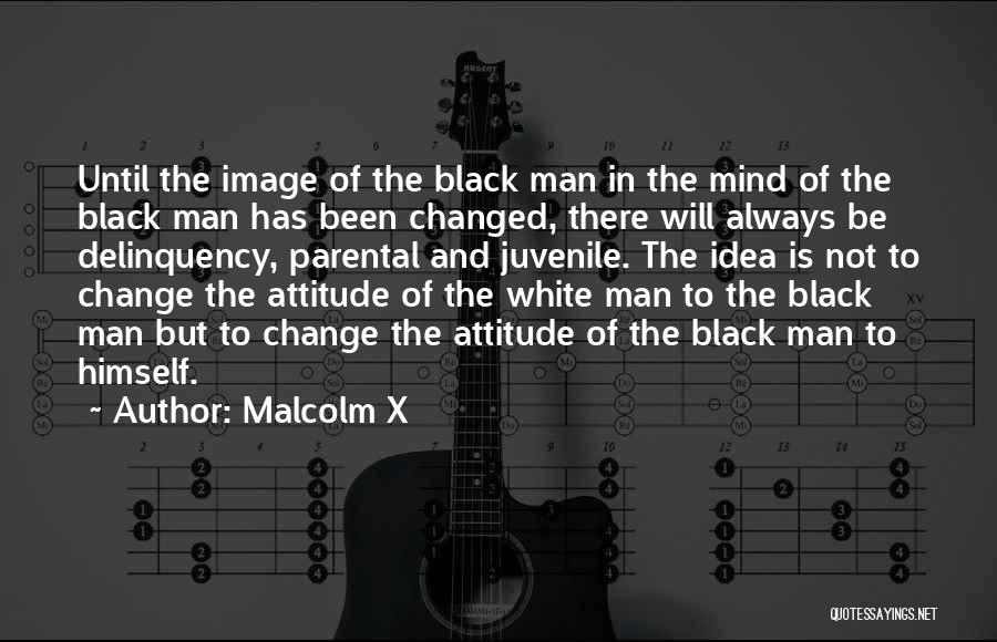 Malcolm X Quotes: Until The Image Of The Black Man In The Mind Of The Black Man Has Been Changed, There Will Always