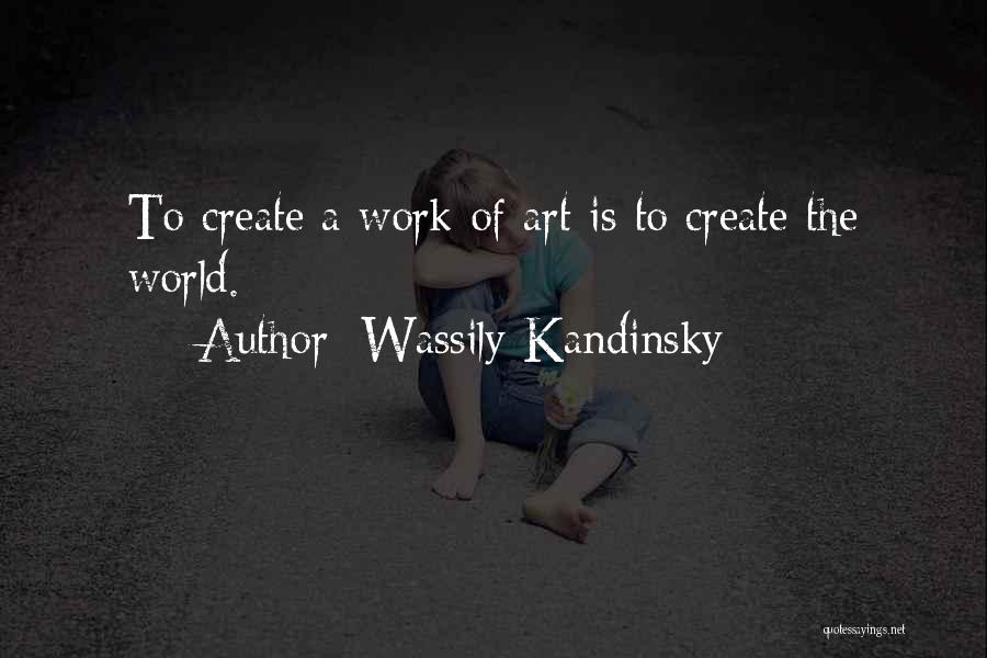 Wassily Kandinsky Quotes: To Create A Work Of Art Is To Create The World.