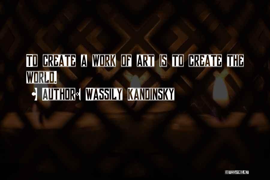 Wassily Kandinsky Quotes: To Create A Work Of Art Is To Create The World.