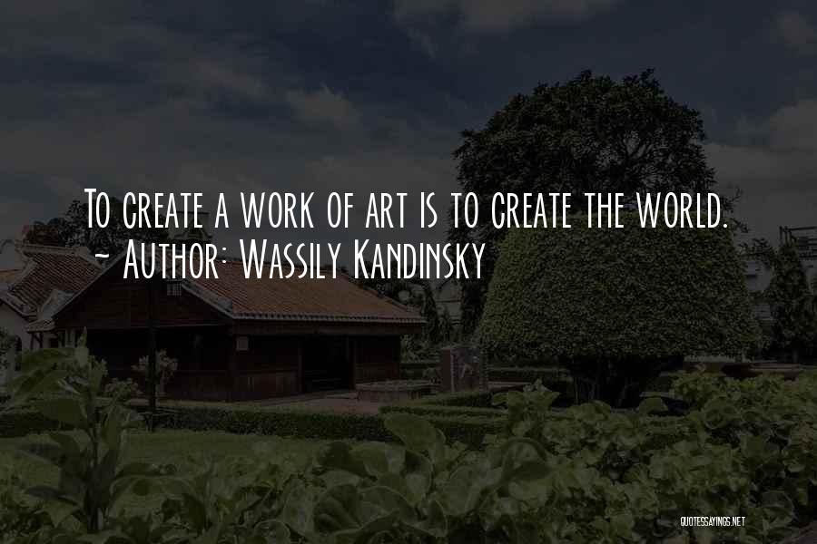 Wassily Kandinsky Quotes: To Create A Work Of Art Is To Create The World.