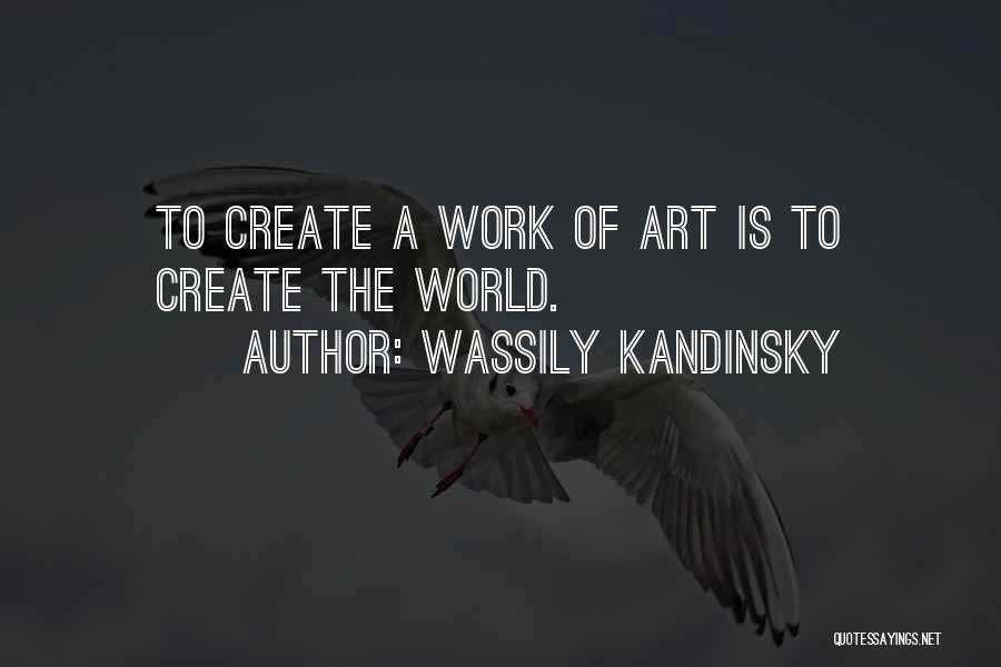 Wassily Kandinsky Quotes: To Create A Work Of Art Is To Create The World.