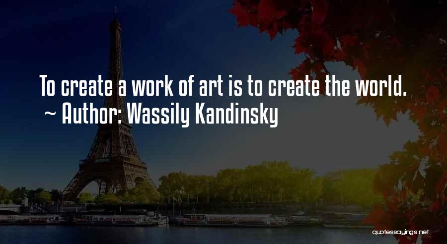 Wassily Kandinsky Quotes: To Create A Work Of Art Is To Create The World.