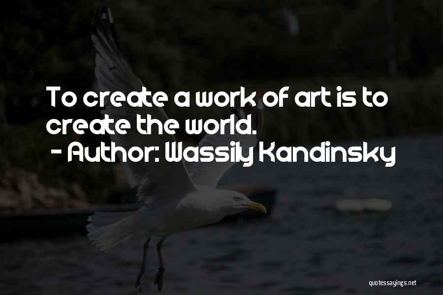 Wassily Kandinsky Quotes: To Create A Work Of Art Is To Create The World.