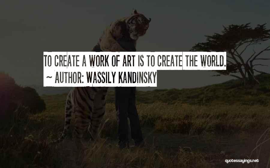 Wassily Kandinsky Quotes: To Create A Work Of Art Is To Create The World.