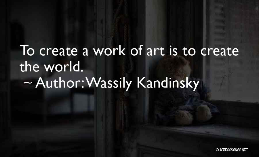 Wassily Kandinsky Quotes: To Create A Work Of Art Is To Create The World.