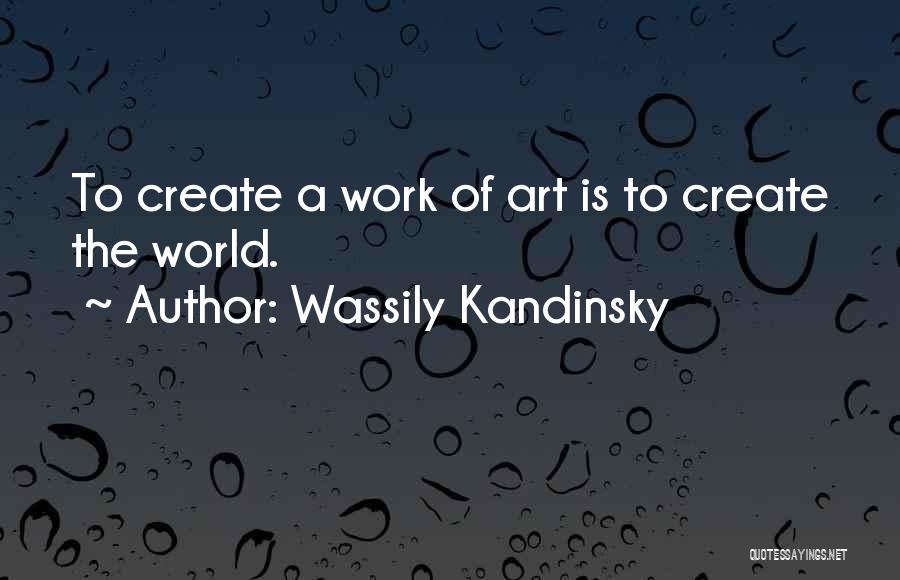 Wassily Kandinsky Quotes: To Create A Work Of Art Is To Create The World.