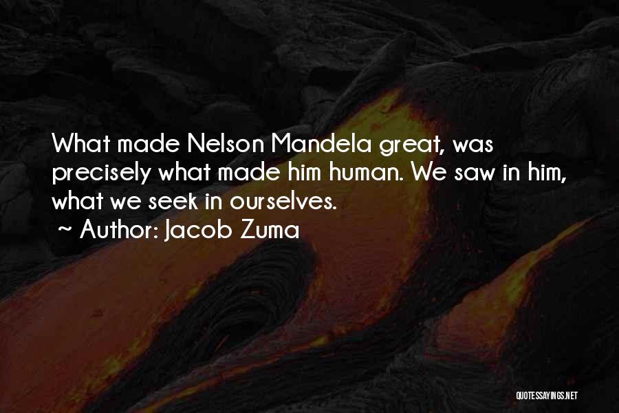 Jacob Zuma Quotes: What Made Nelson Mandela Great, Was Precisely What Made Him Human. We Saw In Him, What We Seek In Ourselves.