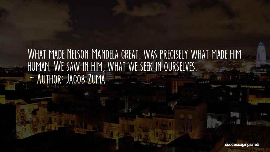 Jacob Zuma Quotes: What Made Nelson Mandela Great, Was Precisely What Made Him Human. We Saw In Him, What We Seek In Ourselves.