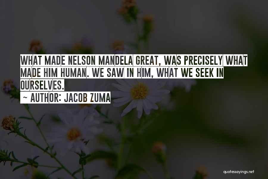 Jacob Zuma Quotes: What Made Nelson Mandela Great, Was Precisely What Made Him Human. We Saw In Him, What We Seek In Ourselves.