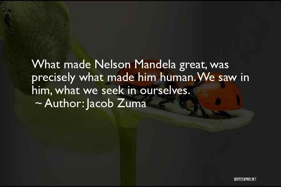 Jacob Zuma Quotes: What Made Nelson Mandela Great, Was Precisely What Made Him Human. We Saw In Him, What We Seek In Ourselves.