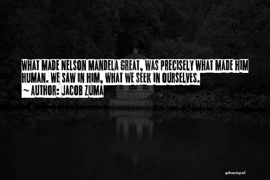 Jacob Zuma Quotes: What Made Nelson Mandela Great, Was Precisely What Made Him Human. We Saw In Him, What We Seek In Ourselves.