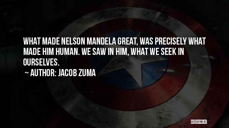 Jacob Zuma Quotes: What Made Nelson Mandela Great, Was Precisely What Made Him Human. We Saw In Him, What We Seek In Ourselves.