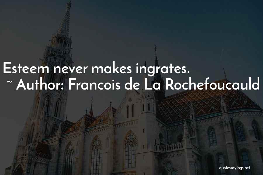 Francois De La Rochefoucauld Quotes: Esteem Never Makes Ingrates.