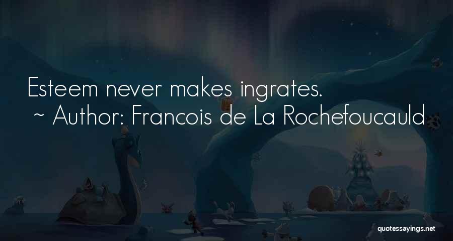 Francois De La Rochefoucauld Quotes: Esteem Never Makes Ingrates.