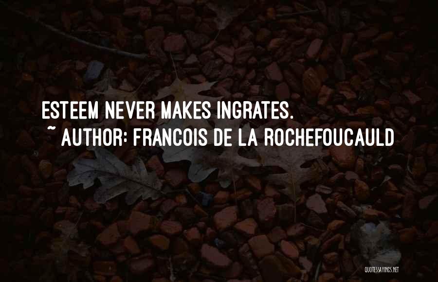 Francois De La Rochefoucauld Quotes: Esteem Never Makes Ingrates.