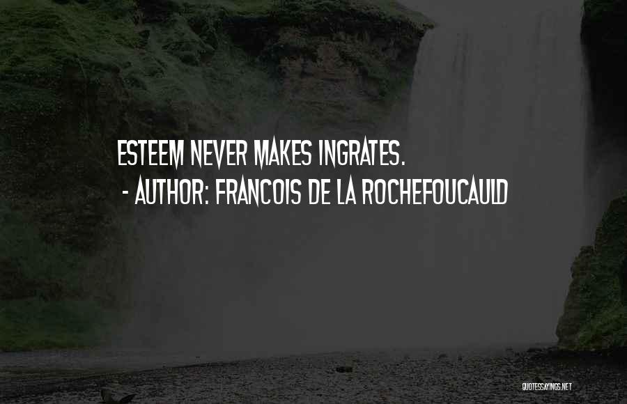 Francois De La Rochefoucauld Quotes: Esteem Never Makes Ingrates.