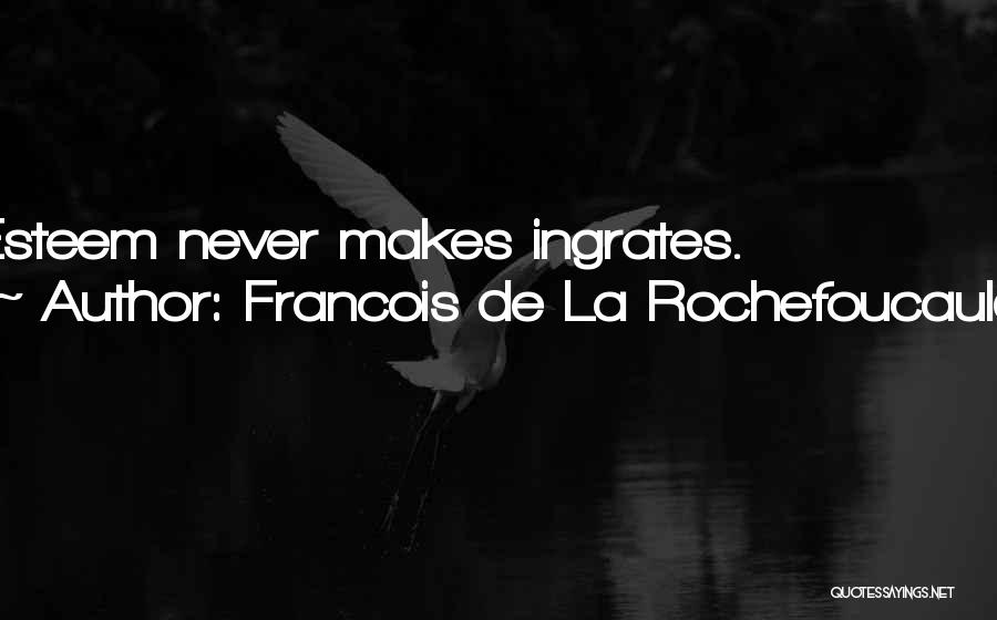 Francois De La Rochefoucauld Quotes: Esteem Never Makes Ingrates.