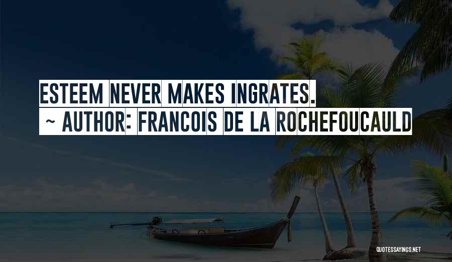 Francois De La Rochefoucauld Quotes: Esteem Never Makes Ingrates.