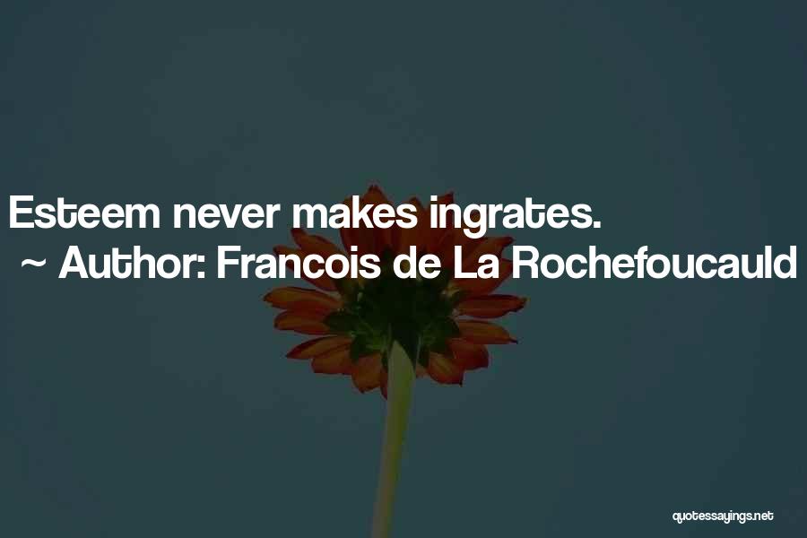 Francois De La Rochefoucauld Quotes: Esteem Never Makes Ingrates.