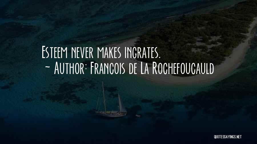 Francois De La Rochefoucauld Quotes: Esteem Never Makes Ingrates.