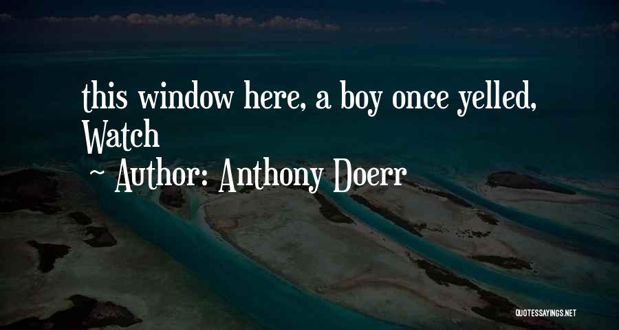 Anthony Doerr Quotes: This Window Here, A Boy Once Yelled, Watch