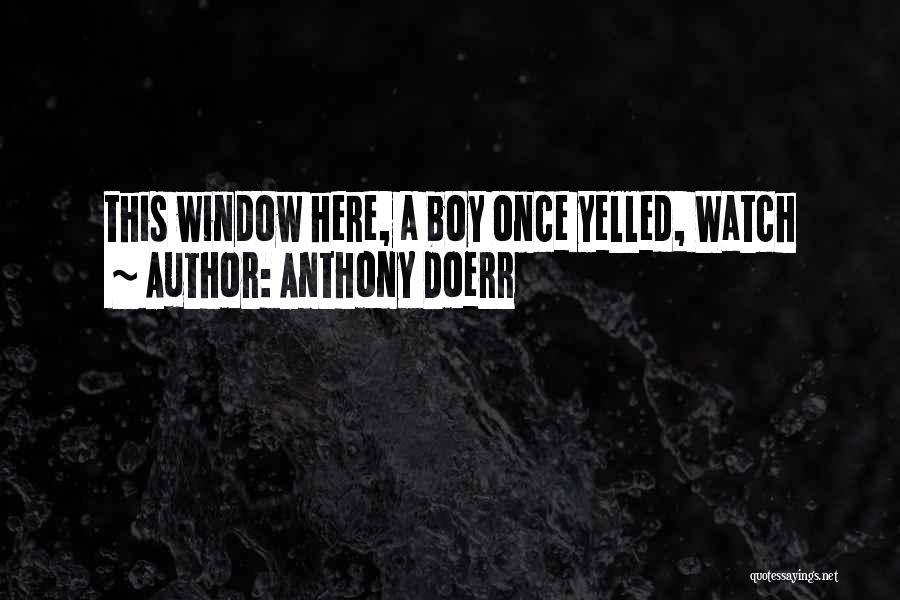 Anthony Doerr Quotes: This Window Here, A Boy Once Yelled, Watch