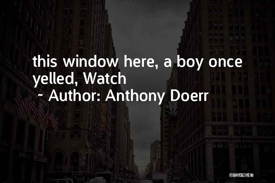 Anthony Doerr Quotes: This Window Here, A Boy Once Yelled, Watch