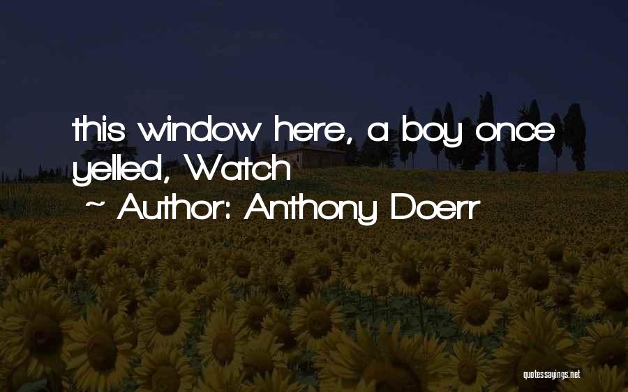 Anthony Doerr Quotes: This Window Here, A Boy Once Yelled, Watch