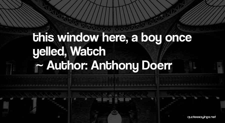 Anthony Doerr Quotes: This Window Here, A Boy Once Yelled, Watch