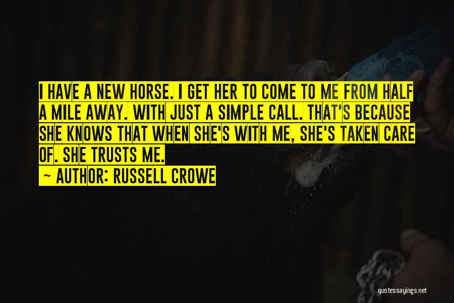 Russell Crowe Quotes: I Have A New Horse. I Get Her To Come To Me From Half A Mile Away. With Just A