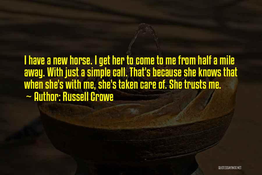 Russell Crowe Quotes: I Have A New Horse. I Get Her To Come To Me From Half A Mile Away. With Just A