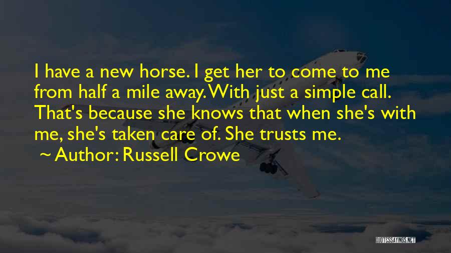 Russell Crowe Quotes: I Have A New Horse. I Get Her To Come To Me From Half A Mile Away. With Just A