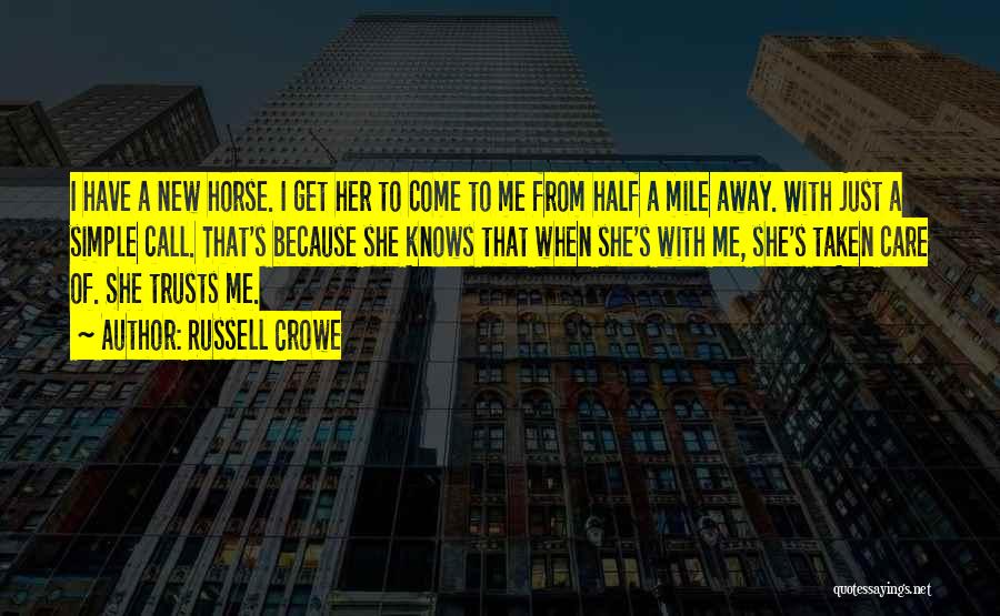 Russell Crowe Quotes: I Have A New Horse. I Get Her To Come To Me From Half A Mile Away. With Just A