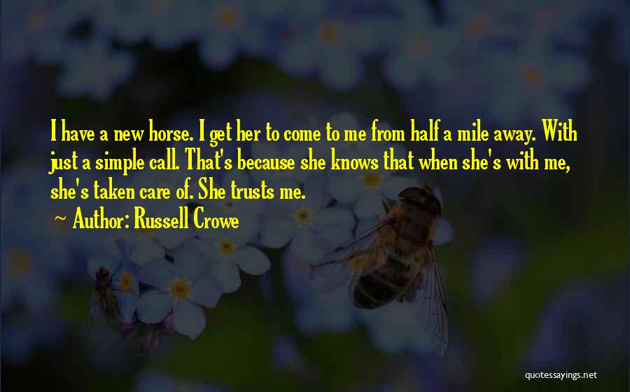Russell Crowe Quotes: I Have A New Horse. I Get Her To Come To Me From Half A Mile Away. With Just A