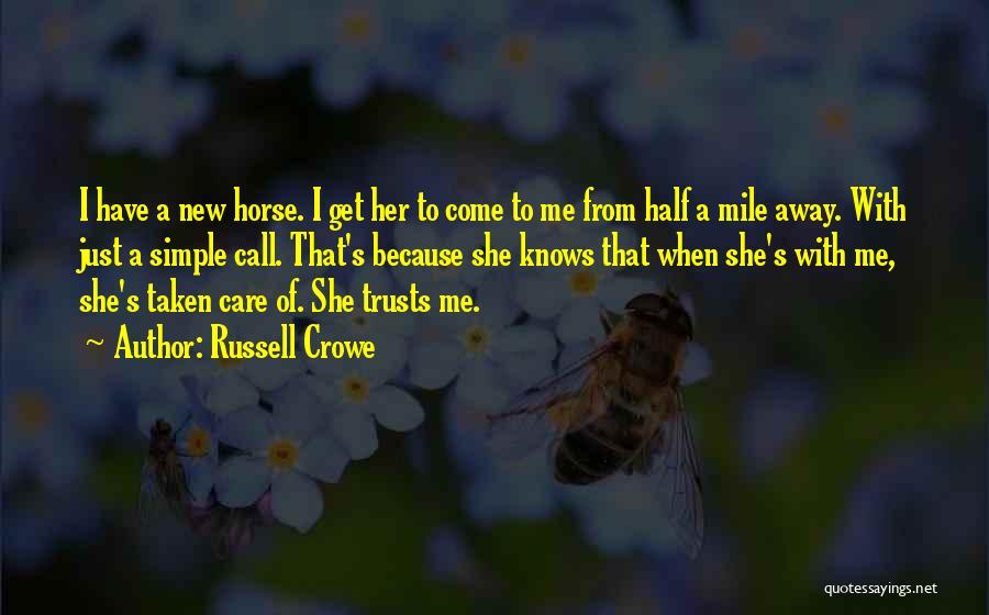 Russell Crowe Quotes: I Have A New Horse. I Get Her To Come To Me From Half A Mile Away. With Just A