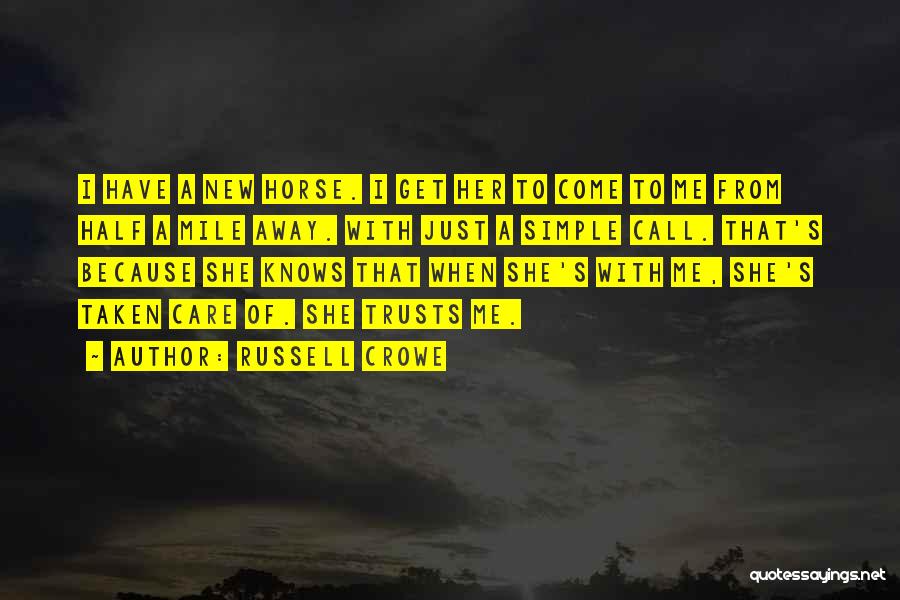 Russell Crowe Quotes: I Have A New Horse. I Get Her To Come To Me From Half A Mile Away. With Just A