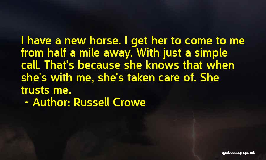 Russell Crowe Quotes: I Have A New Horse. I Get Her To Come To Me From Half A Mile Away. With Just A