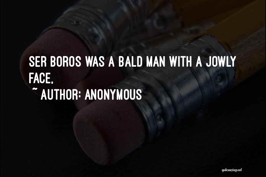 Anonymous Quotes: Ser Boros Was A Bald Man With A Jowly Face,