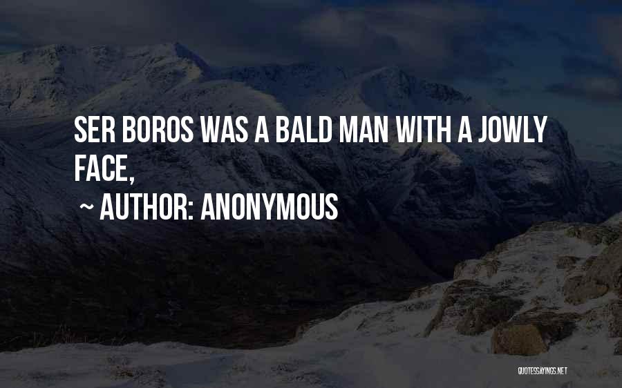 Anonymous Quotes: Ser Boros Was A Bald Man With A Jowly Face,