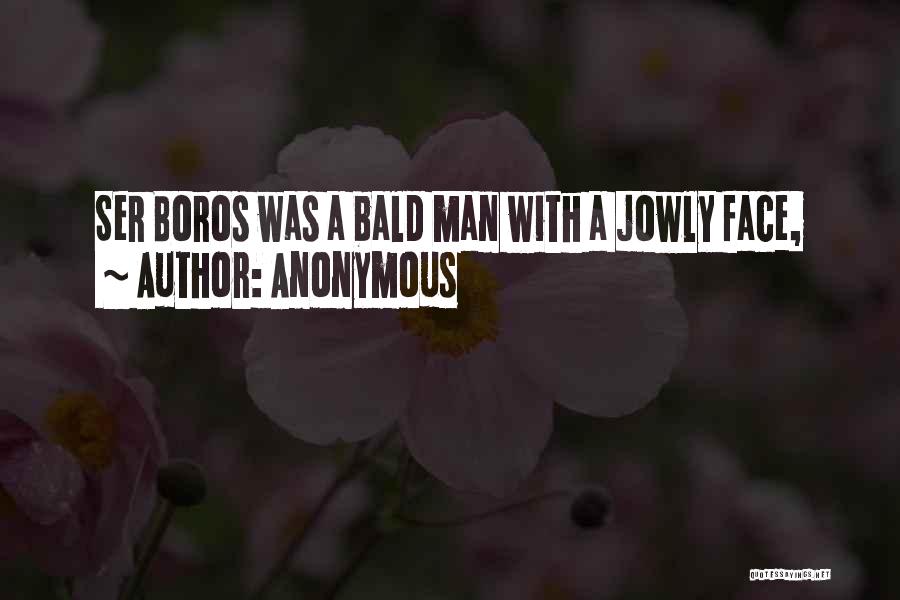 Anonymous Quotes: Ser Boros Was A Bald Man With A Jowly Face,