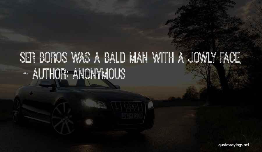 Anonymous Quotes: Ser Boros Was A Bald Man With A Jowly Face,