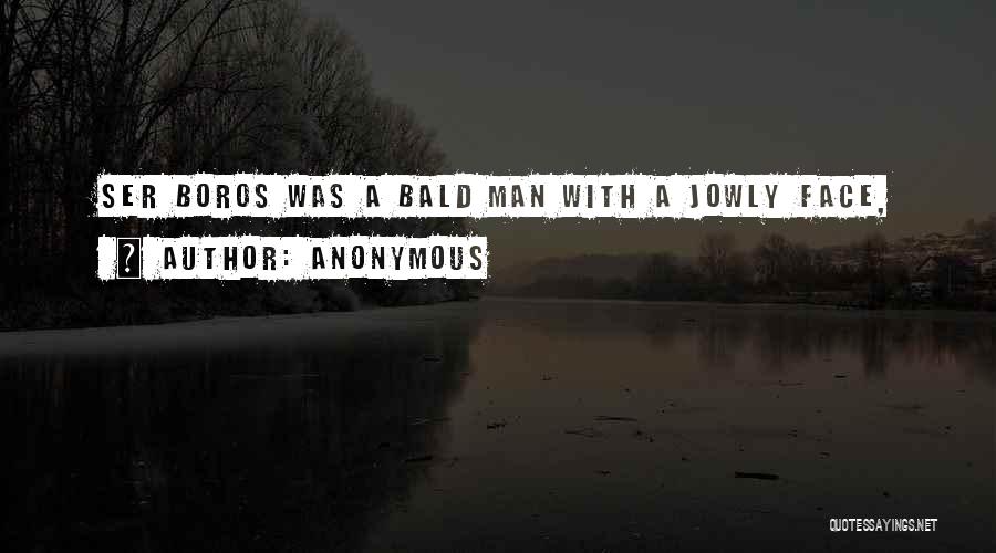 Anonymous Quotes: Ser Boros Was A Bald Man With A Jowly Face,