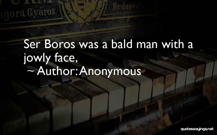 Anonymous Quotes: Ser Boros Was A Bald Man With A Jowly Face,