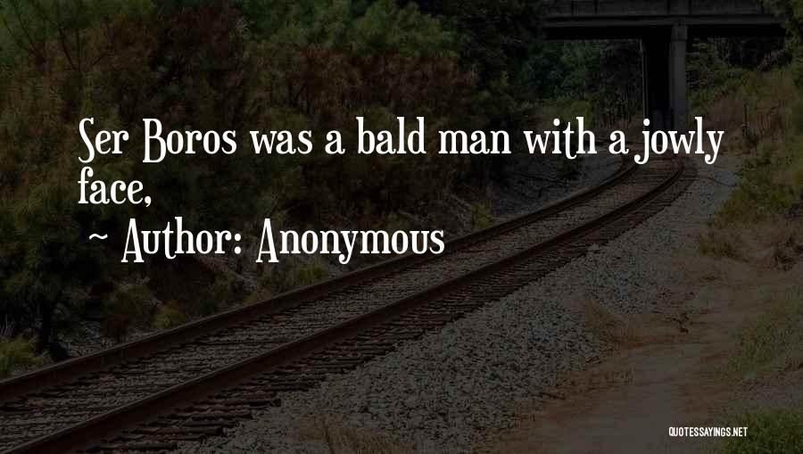 Anonymous Quotes: Ser Boros Was A Bald Man With A Jowly Face,
