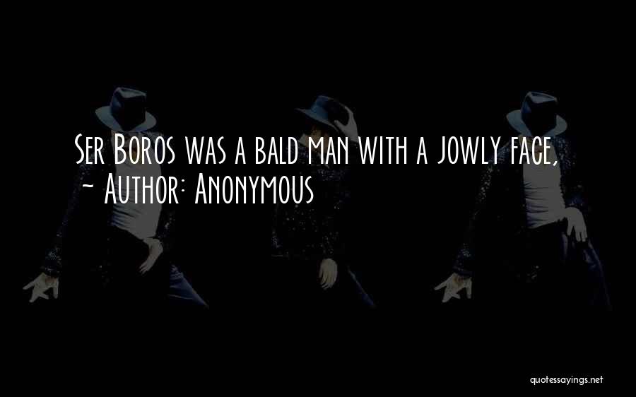 Anonymous Quotes: Ser Boros Was A Bald Man With A Jowly Face,