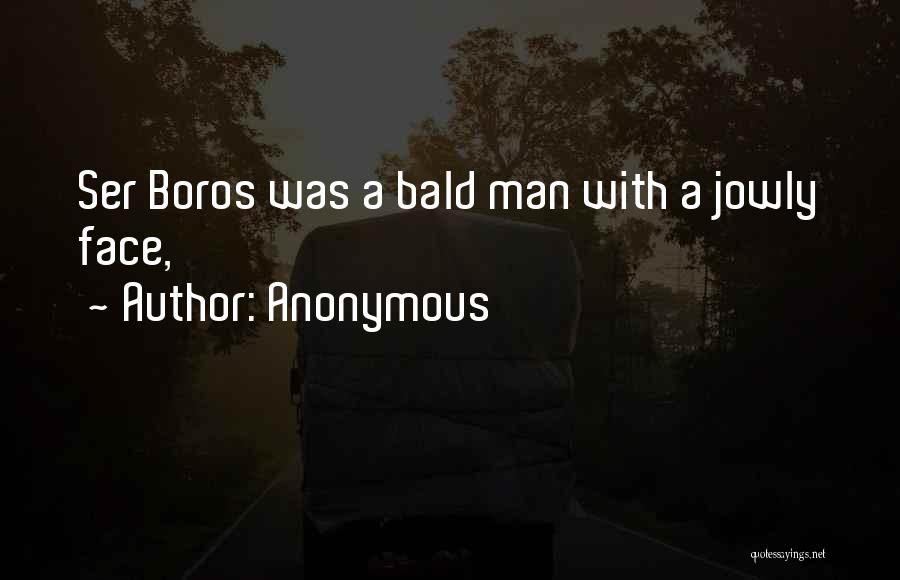 Anonymous Quotes: Ser Boros Was A Bald Man With A Jowly Face,