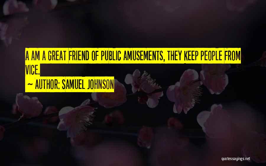 Samuel Johnson Quotes: A Am A Great Friend Of Public Amusements, They Keep People From Vice.